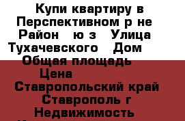 Купи квартиру в Перспективном р-не › Район ­ ю/з › Улица ­ Тухачевского › Дом ­ 30/ › Общая площадь ­ 31 › Цена ­ 1 300 000 - Ставропольский край, Ставрополь г. Недвижимость » Квартиры продажа   